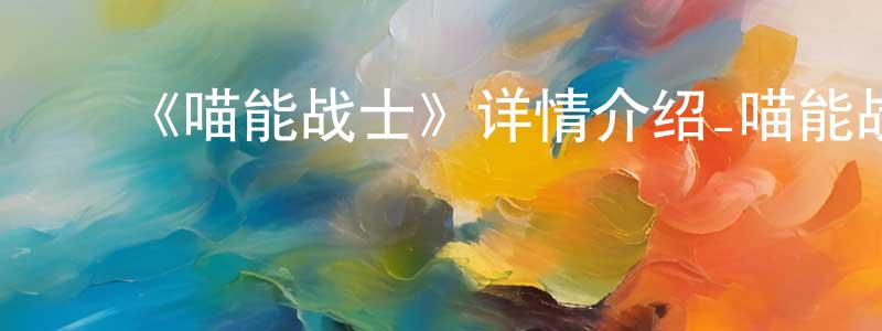 ﻿曾隆的网络影视资源,﻿《喵能战士》详情介绍_喵能战士已完结在线观看_喵能战士迅雷下载_国漫